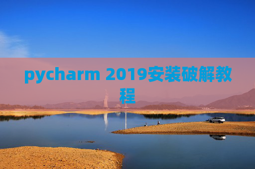 pycharm 2019安装破解教程 pycharm 2019安装破解教程